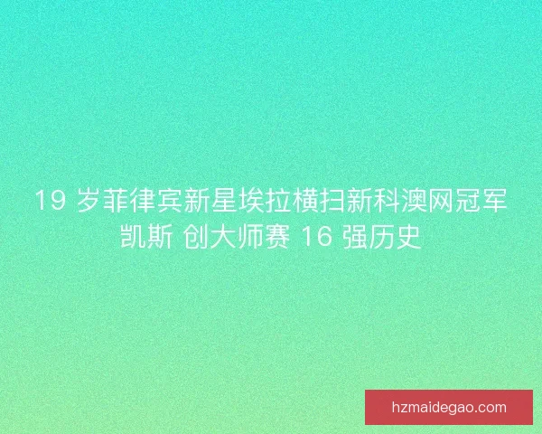19 岁菲律宾新星埃拉横扫新科澳网冠军凯斯 创大师赛 16 强历史