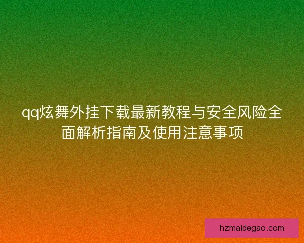 qq炫舞外挂下载最新教程与安全风险全面解析指南及使用注意事项