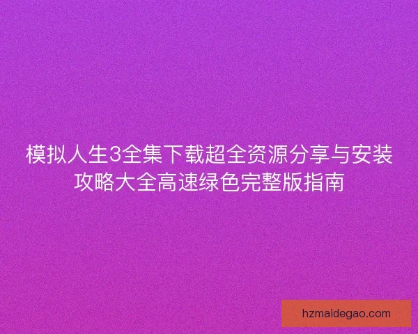 模拟人生3全集下载超全资源分享与安装攻略大全高速绿色完整版指南 模拟人生3全集下载超全资源分享与安装攻略大全高速绿色完整版指南